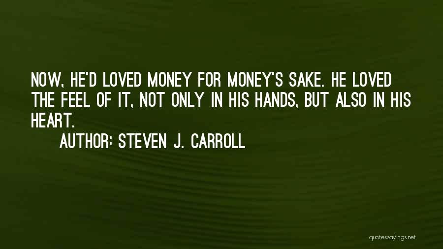 Steven J. Carroll Quotes: Now, He'd Loved Money For Money's Sake. He Loved The Feel Of It, Not Only In His Hands, But Also