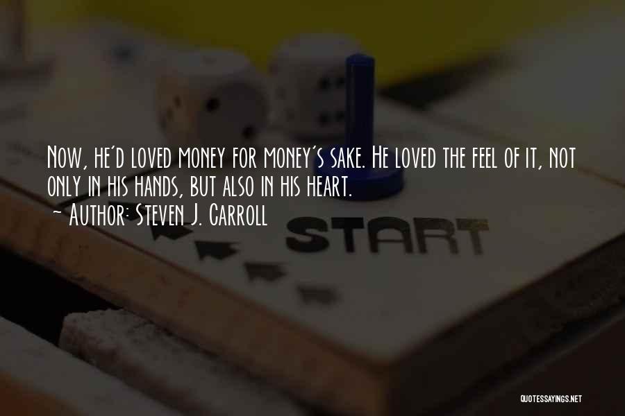 Steven J. Carroll Quotes: Now, He'd Loved Money For Money's Sake. He Loved The Feel Of It, Not Only In His Hands, But Also