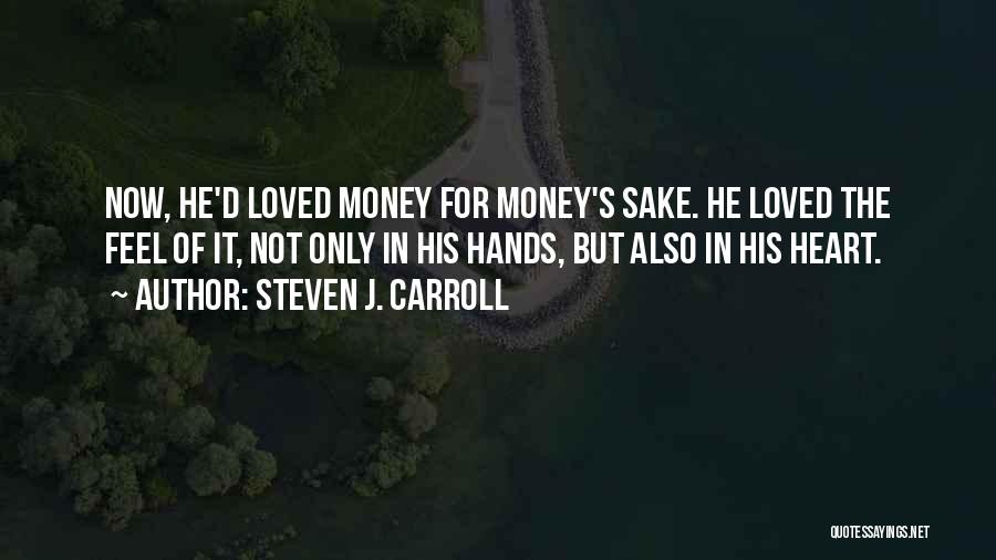 Steven J. Carroll Quotes: Now, He'd Loved Money For Money's Sake. He Loved The Feel Of It, Not Only In His Hands, But Also