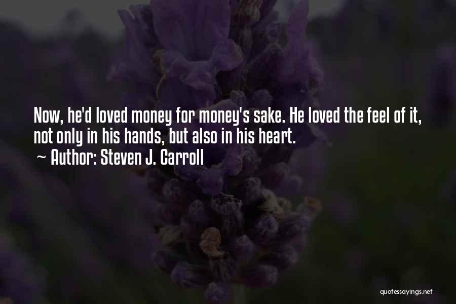 Steven J. Carroll Quotes: Now, He'd Loved Money For Money's Sake. He Loved The Feel Of It, Not Only In His Hands, But Also