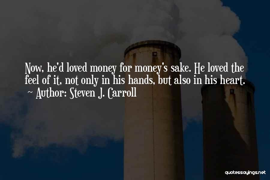 Steven J. Carroll Quotes: Now, He'd Loved Money For Money's Sake. He Loved The Feel Of It, Not Only In His Hands, But Also