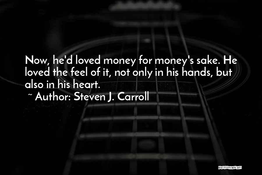 Steven J. Carroll Quotes: Now, He'd Loved Money For Money's Sake. He Loved The Feel Of It, Not Only In His Hands, But Also
