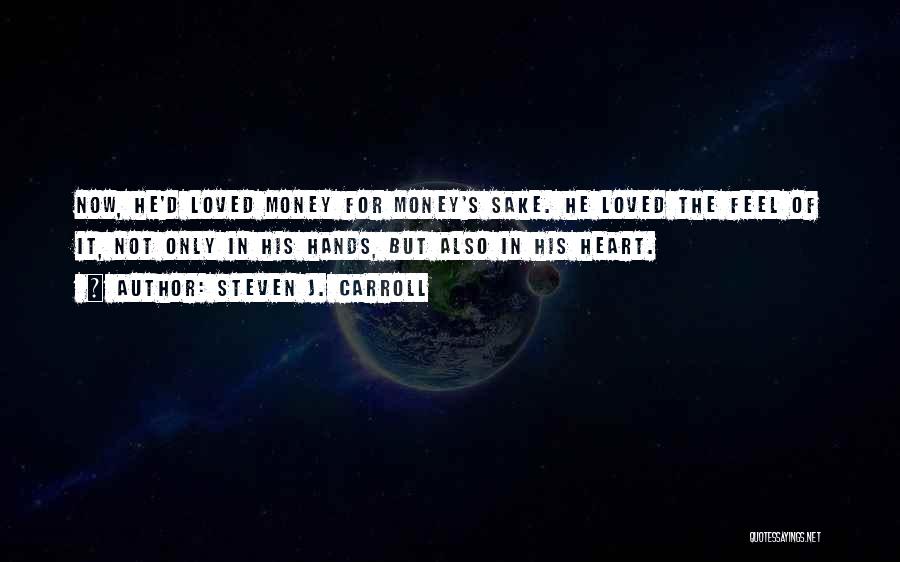 Steven J. Carroll Quotes: Now, He'd Loved Money For Money's Sake. He Loved The Feel Of It, Not Only In His Hands, But Also