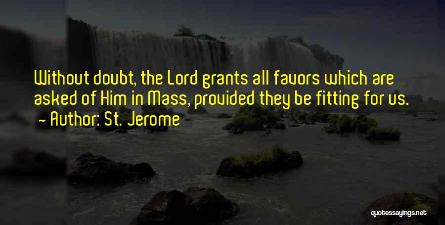 St. Jerome Quotes: Without Doubt, The Lord Grants All Favors Which Are Asked Of Him In Mass, Provided They Be Fitting For Us.