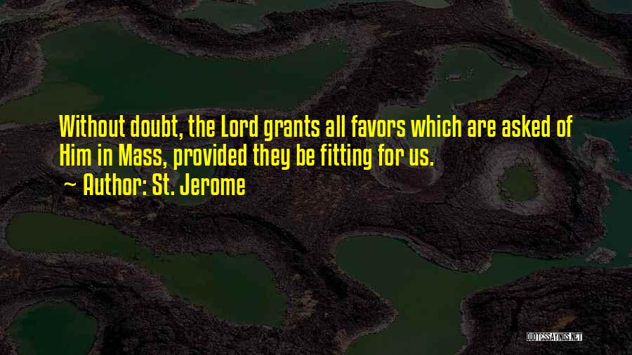 St. Jerome Quotes: Without Doubt, The Lord Grants All Favors Which Are Asked Of Him In Mass, Provided They Be Fitting For Us.