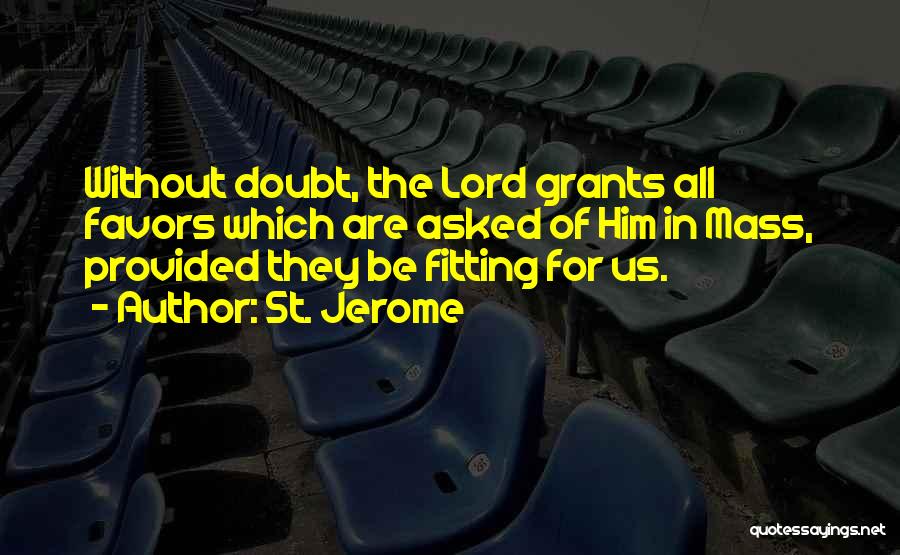 St. Jerome Quotes: Without Doubt, The Lord Grants All Favors Which Are Asked Of Him In Mass, Provided They Be Fitting For Us.