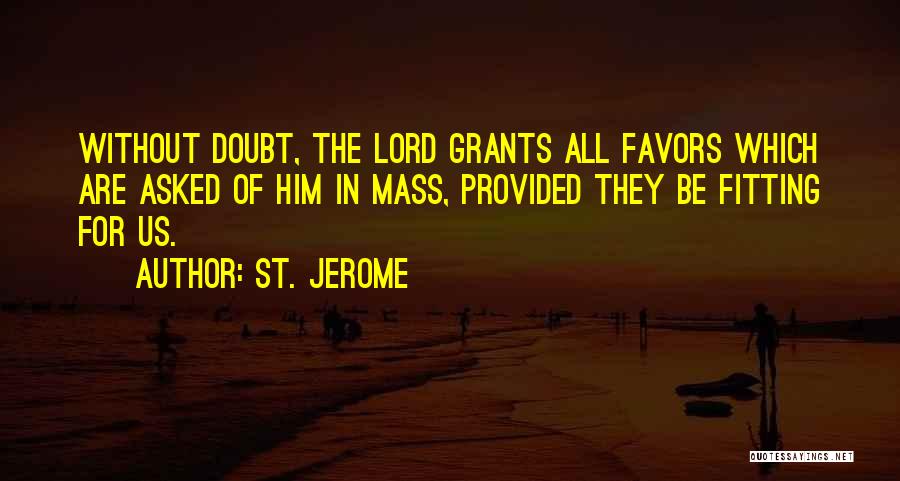 St. Jerome Quotes: Without Doubt, The Lord Grants All Favors Which Are Asked Of Him In Mass, Provided They Be Fitting For Us.