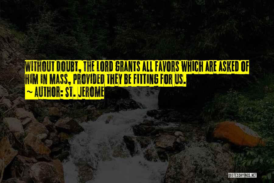 St. Jerome Quotes: Without Doubt, The Lord Grants All Favors Which Are Asked Of Him In Mass, Provided They Be Fitting For Us.