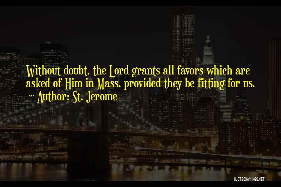 St. Jerome Quotes: Without Doubt, The Lord Grants All Favors Which Are Asked Of Him In Mass, Provided They Be Fitting For Us.