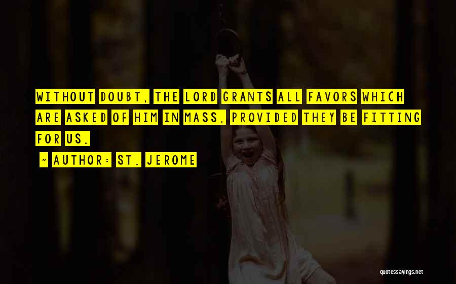 St. Jerome Quotes: Without Doubt, The Lord Grants All Favors Which Are Asked Of Him In Mass, Provided They Be Fitting For Us.