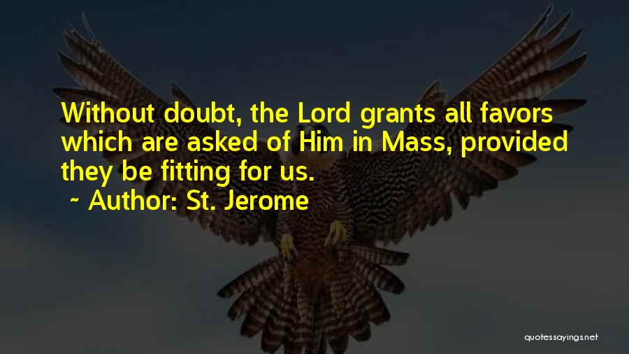 St. Jerome Quotes: Without Doubt, The Lord Grants All Favors Which Are Asked Of Him In Mass, Provided They Be Fitting For Us.