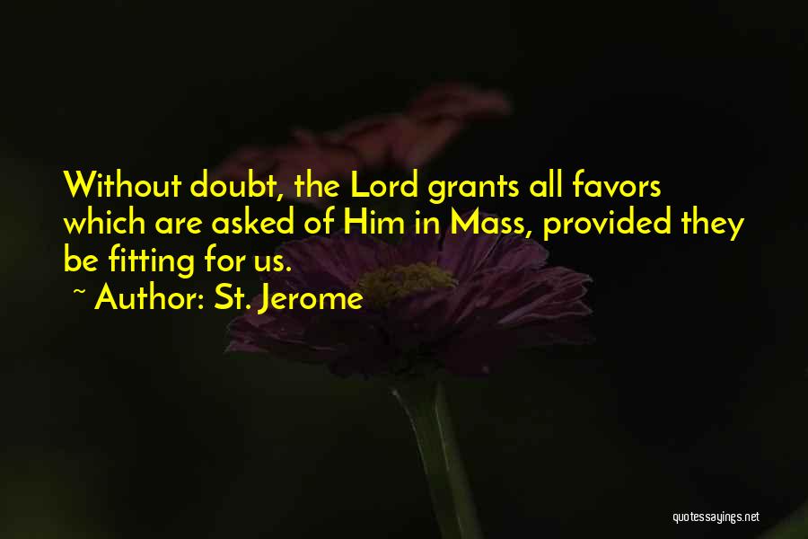 St. Jerome Quotes: Without Doubt, The Lord Grants All Favors Which Are Asked Of Him In Mass, Provided They Be Fitting For Us.