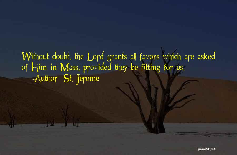 St. Jerome Quotes: Without Doubt, The Lord Grants All Favors Which Are Asked Of Him In Mass, Provided They Be Fitting For Us.