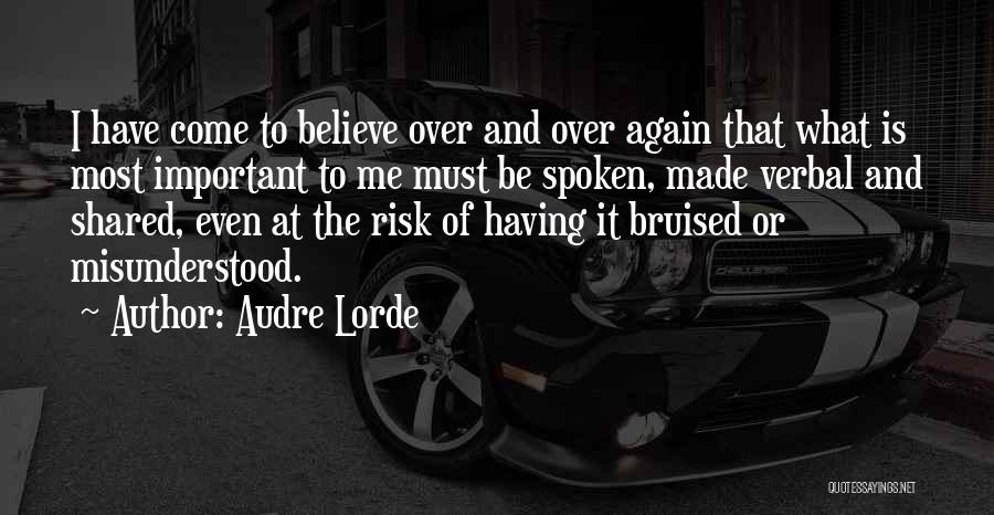 Audre Lorde Quotes: I Have Come To Believe Over And Over Again That What Is Most Important To Me Must Be Spoken, Made