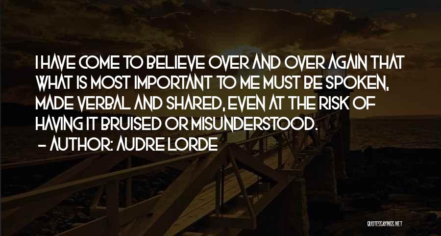 Audre Lorde Quotes: I Have Come To Believe Over And Over Again That What Is Most Important To Me Must Be Spoken, Made