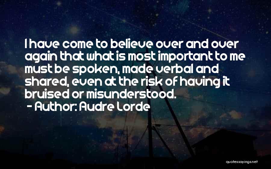 Audre Lorde Quotes: I Have Come To Believe Over And Over Again That What Is Most Important To Me Must Be Spoken, Made