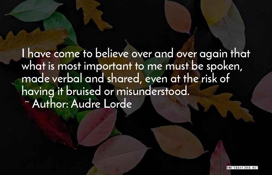 Audre Lorde Quotes: I Have Come To Believe Over And Over Again That What Is Most Important To Me Must Be Spoken, Made