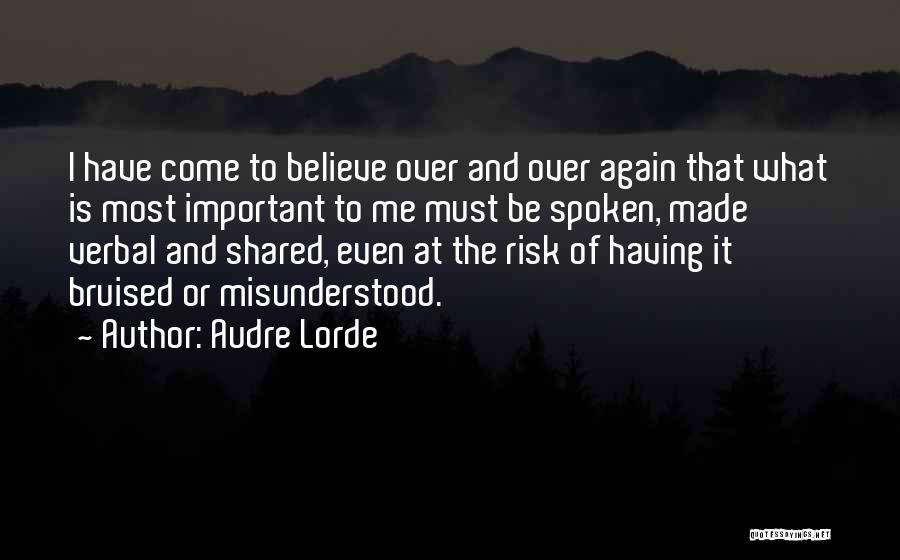 Audre Lorde Quotes: I Have Come To Believe Over And Over Again That What Is Most Important To Me Must Be Spoken, Made