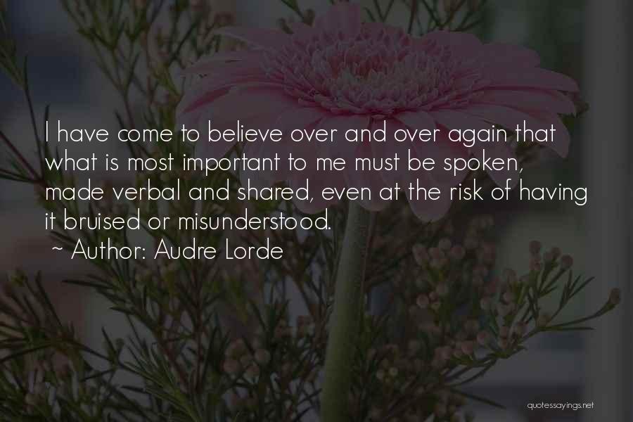 Audre Lorde Quotes: I Have Come To Believe Over And Over Again That What Is Most Important To Me Must Be Spoken, Made