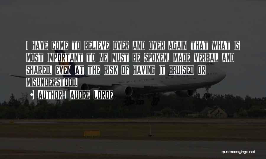 Audre Lorde Quotes: I Have Come To Believe Over And Over Again That What Is Most Important To Me Must Be Spoken, Made