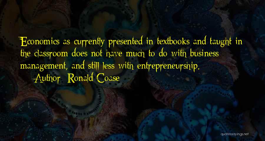 Ronald Coase Quotes: Economics As Currently Presented In Textbooks And Taught In The Classroom Does Not Have Much To Do With Business Management,