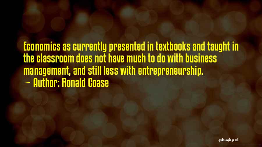 Ronald Coase Quotes: Economics As Currently Presented In Textbooks And Taught In The Classroom Does Not Have Much To Do With Business Management,