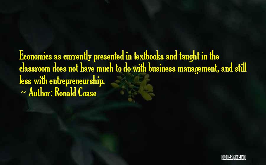 Ronald Coase Quotes: Economics As Currently Presented In Textbooks And Taught In The Classroom Does Not Have Much To Do With Business Management,