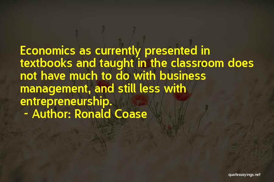 Ronald Coase Quotes: Economics As Currently Presented In Textbooks And Taught In The Classroom Does Not Have Much To Do With Business Management,