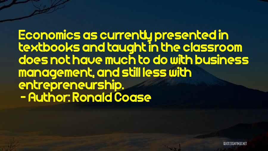 Ronald Coase Quotes: Economics As Currently Presented In Textbooks And Taught In The Classroom Does Not Have Much To Do With Business Management,