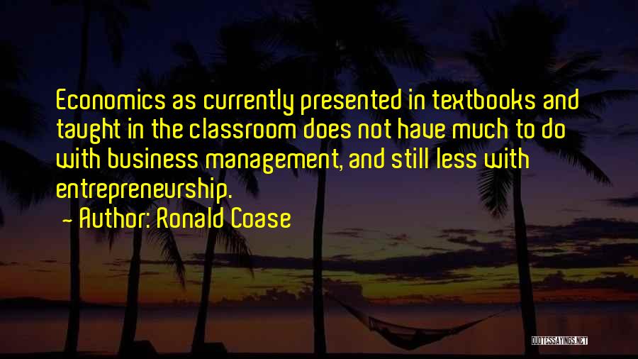 Ronald Coase Quotes: Economics As Currently Presented In Textbooks And Taught In The Classroom Does Not Have Much To Do With Business Management,