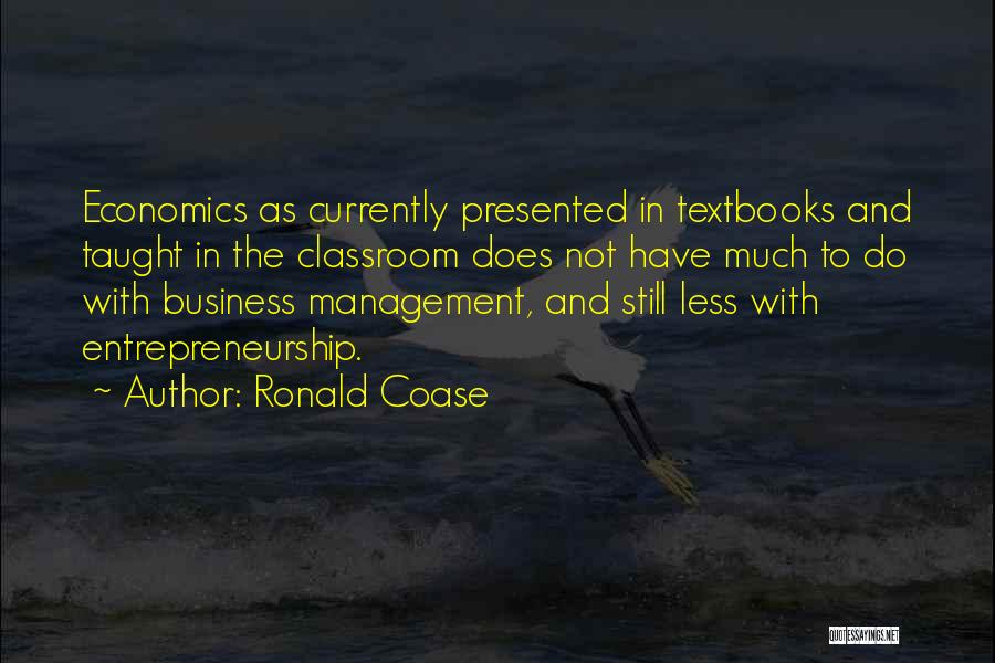 Ronald Coase Quotes: Economics As Currently Presented In Textbooks And Taught In The Classroom Does Not Have Much To Do With Business Management,