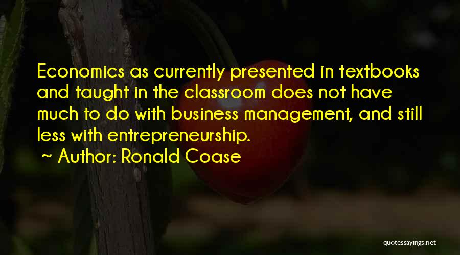 Ronald Coase Quotes: Economics As Currently Presented In Textbooks And Taught In The Classroom Does Not Have Much To Do With Business Management,