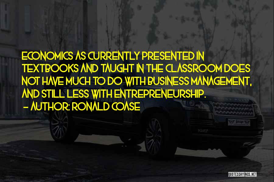 Ronald Coase Quotes: Economics As Currently Presented In Textbooks And Taught In The Classroom Does Not Have Much To Do With Business Management,