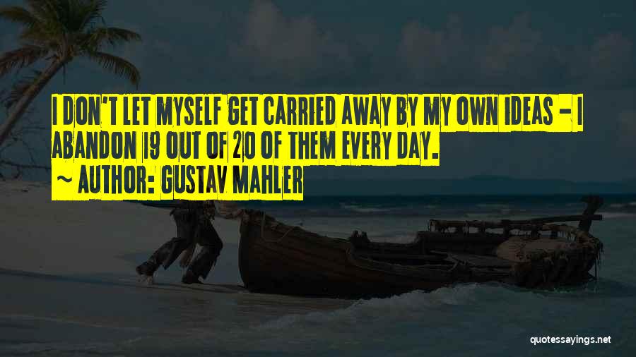 Gustav Mahler Quotes: I Don't Let Myself Get Carried Away By My Own Ideas - I Abandon 19 Out Of 20 Of Them