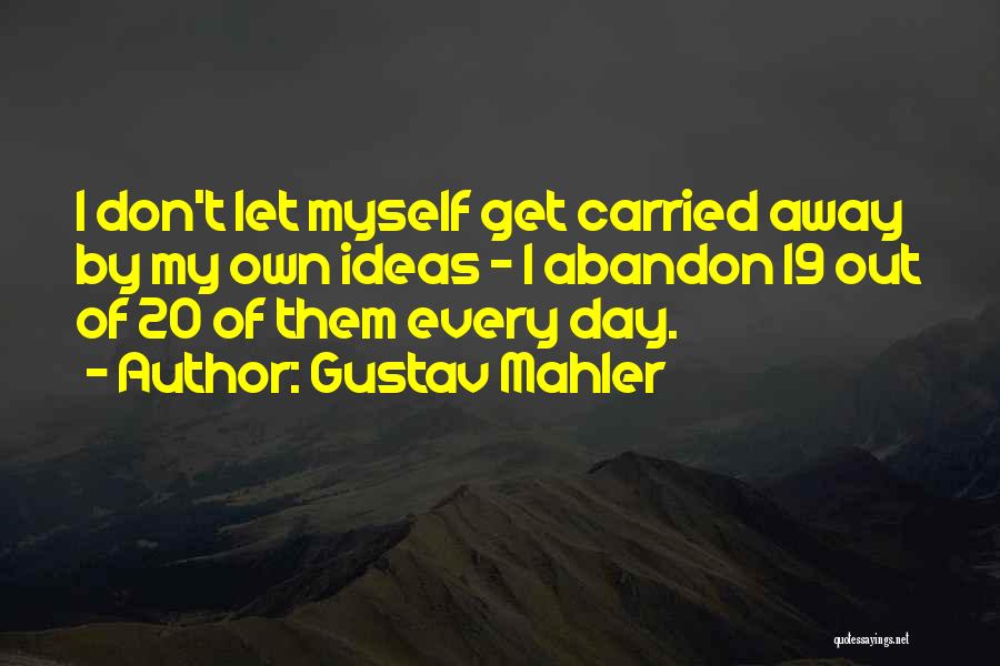 Gustav Mahler Quotes: I Don't Let Myself Get Carried Away By My Own Ideas - I Abandon 19 Out Of 20 Of Them