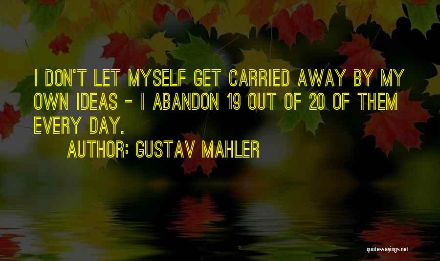 Gustav Mahler Quotes: I Don't Let Myself Get Carried Away By My Own Ideas - I Abandon 19 Out Of 20 Of Them