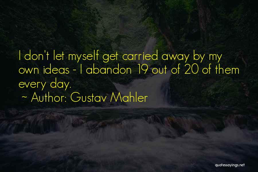 Gustav Mahler Quotes: I Don't Let Myself Get Carried Away By My Own Ideas - I Abandon 19 Out Of 20 Of Them