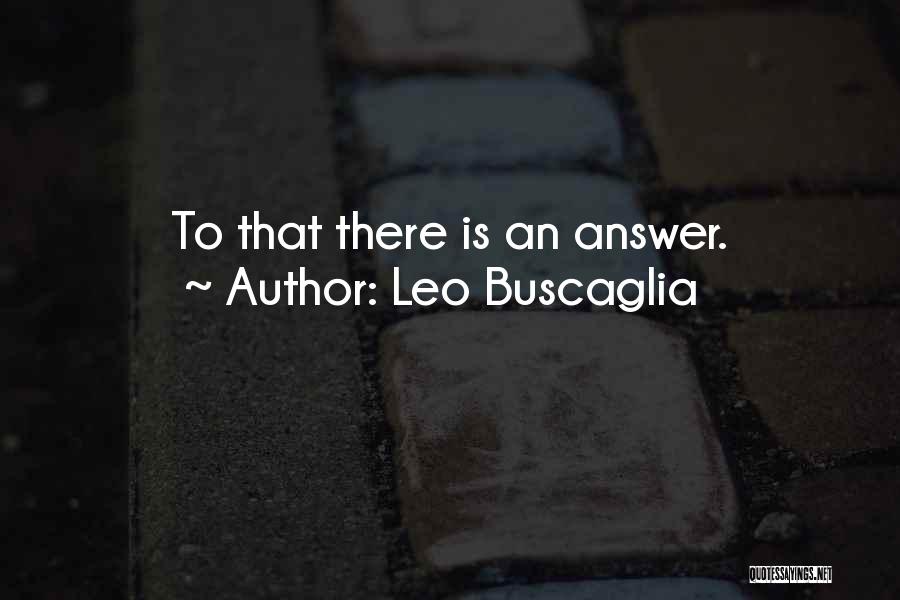 Leo Buscaglia Quotes: To That There Is An Answer.