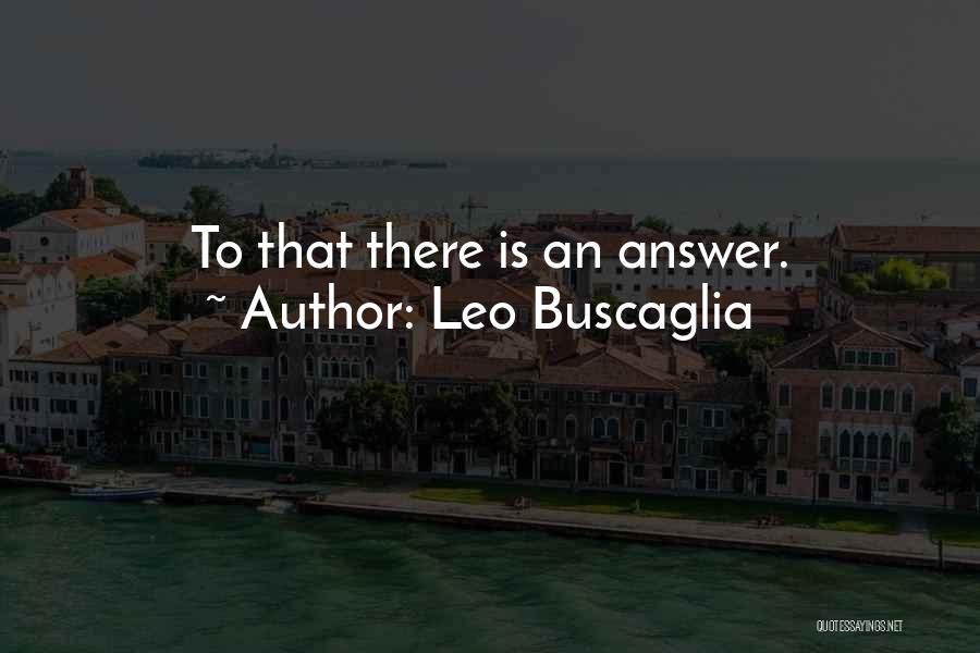 Leo Buscaglia Quotes: To That There Is An Answer.