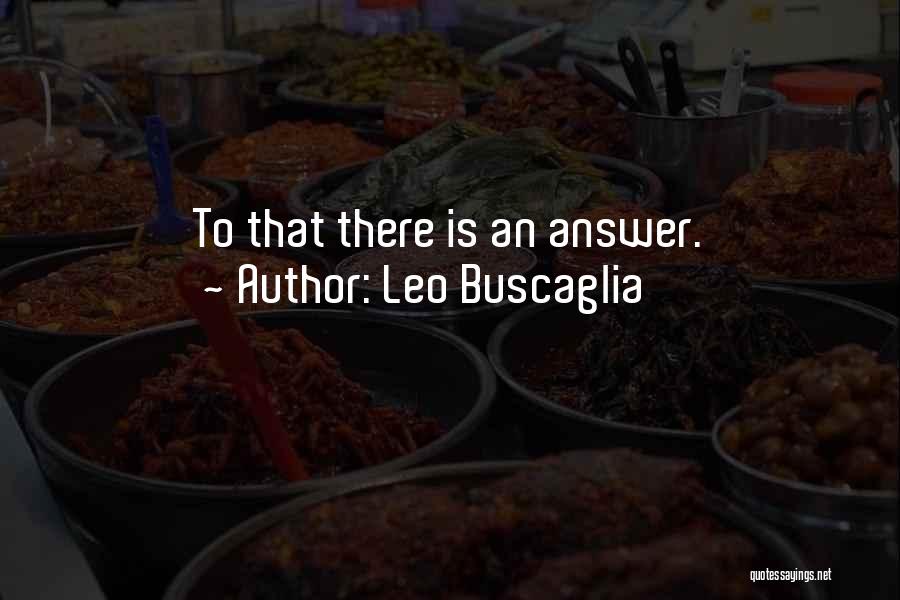 Leo Buscaglia Quotes: To That There Is An Answer.