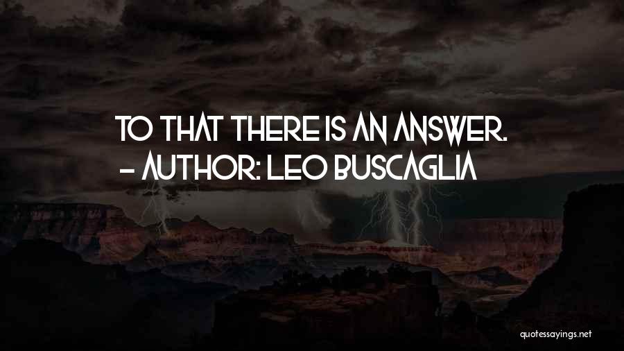 Leo Buscaglia Quotes: To That There Is An Answer.