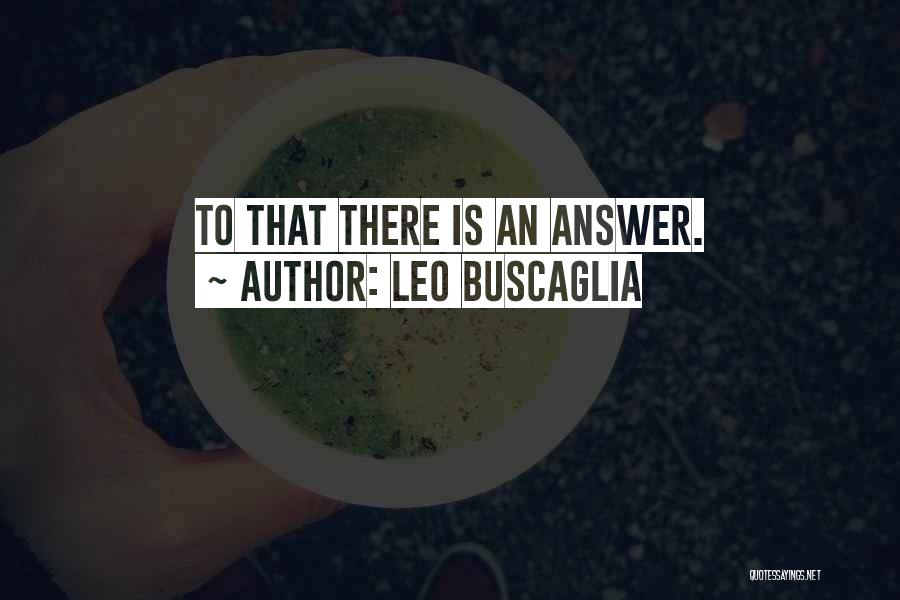 Leo Buscaglia Quotes: To That There Is An Answer.