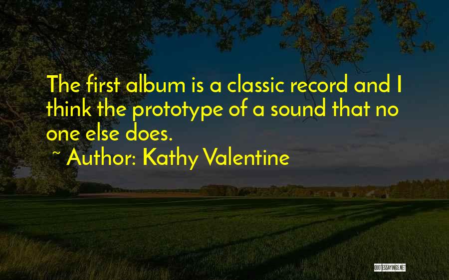 Kathy Valentine Quotes: The First Album Is A Classic Record And I Think The Prototype Of A Sound That No One Else Does.