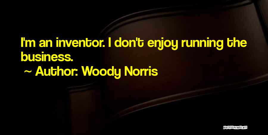 Woody Norris Quotes: I'm An Inventor. I Don't Enjoy Running The Business.