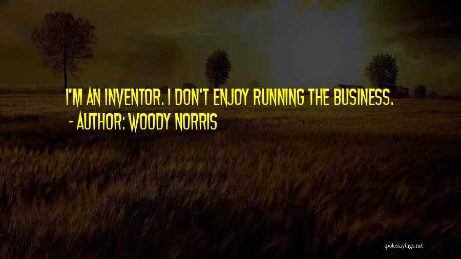 Woody Norris Quotes: I'm An Inventor. I Don't Enjoy Running The Business.