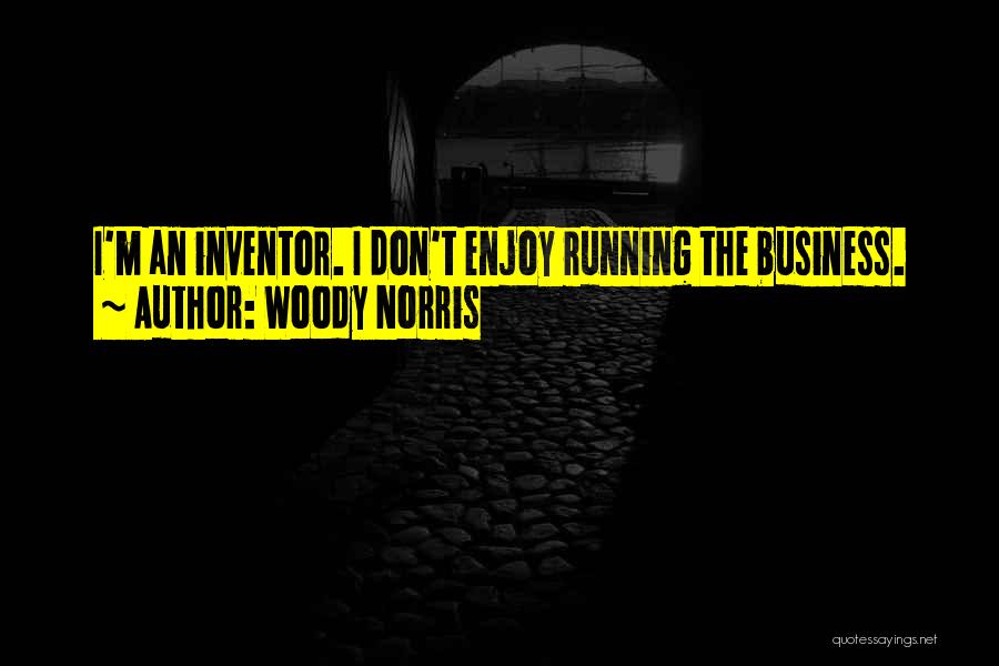 Woody Norris Quotes: I'm An Inventor. I Don't Enjoy Running The Business.