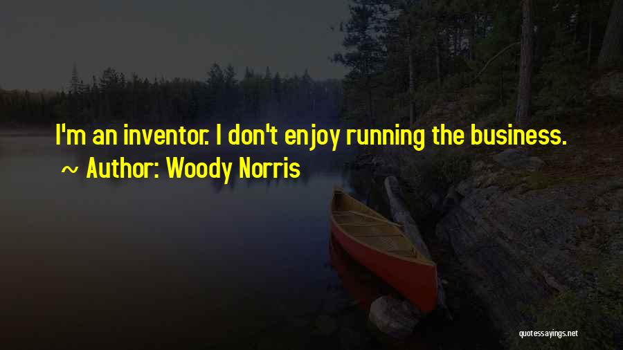 Woody Norris Quotes: I'm An Inventor. I Don't Enjoy Running The Business.