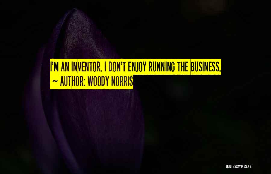 Woody Norris Quotes: I'm An Inventor. I Don't Enjoy Running The Business.