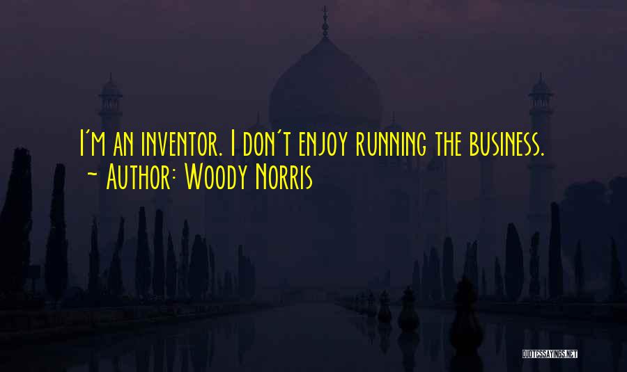 Woody Norris Quotes: I'm An Inventor. I Don't Enjoy Running The Business.