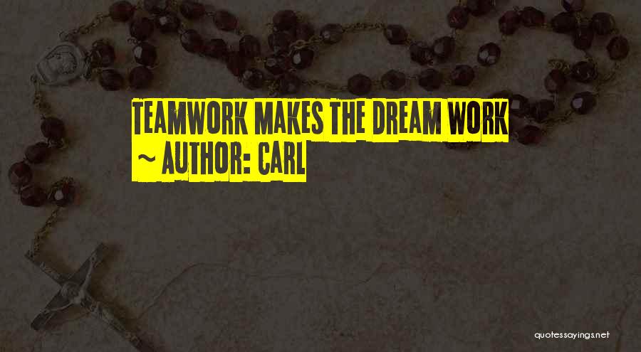 Carl Quotes: Teamwork Makes The Dream Work